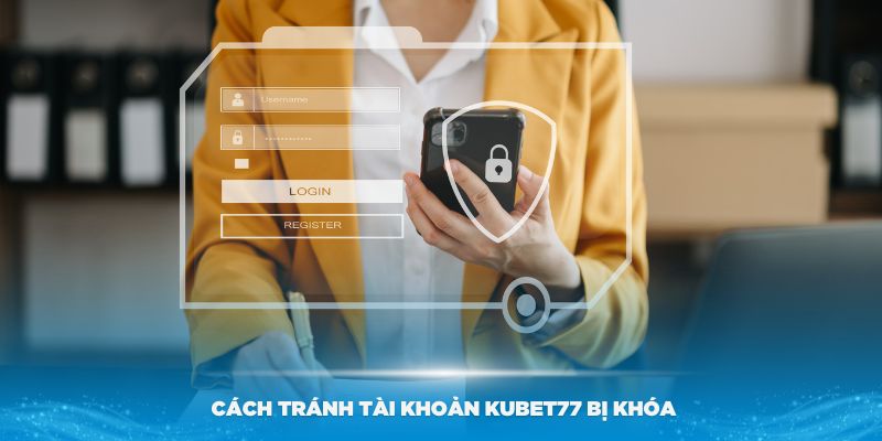 Cách phòng tránh tài khoản Kubet77 bị khóa trong tương lai