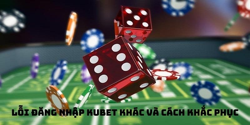 Một vài lỗi đăng nhập khác và cách khắc phục Kubet 