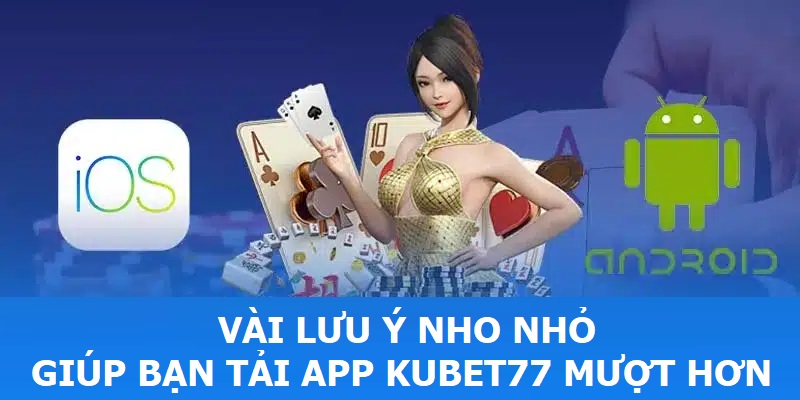 Vài lưu ý nho nhỏ giúp bạn tải app Kubet77 mượt hơn